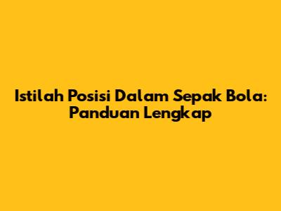 Istilah Posisi Dalam Sepak Bola: Panduan Lengkap