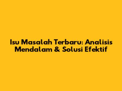 Isu Masalah Terbaru: Analisis Mendalam & Solusi Efektif