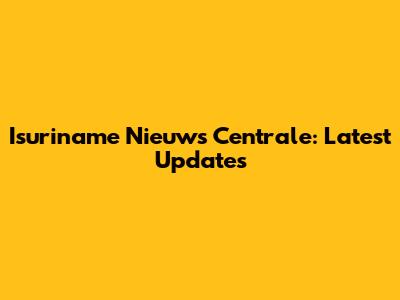 Isuriname Nieuws Centrale: Latest Updates