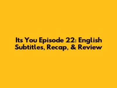 It's You Episode 22: English Subtitles, Recap, & Review