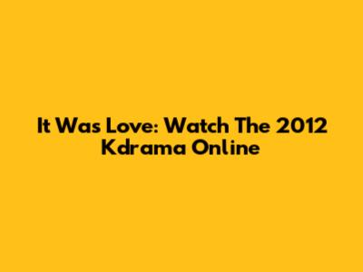 It Was Love: Watch The 2012 Kdrama Online