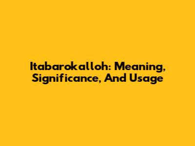 Itabarokalloh: Meaning, Significance, And Usage