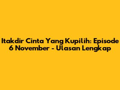 Itakdir Cinta Yang Kupilih: Episode 6 November - Ulasan Lengkap