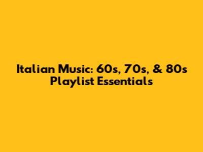 Italian Music: 60s, 70s, & 80s Playlist Essentials