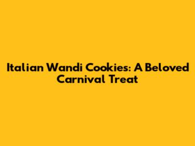 Italian Wandi Cookies: A Beloved Carnival Treat