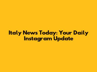 Italy News Today: Your Daily Instagram Update