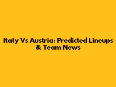 Italy Vs Austria: Predicted Lineups & Team News