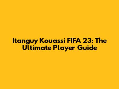 Itanguy Kouassi FIFA 23: The Ultimate Player Guide