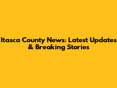 Itasca County News: Latest Updates & Breaking Stories