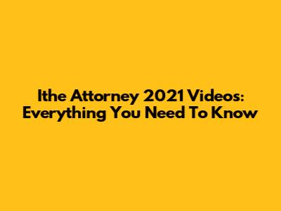 Ithe Attorney 2021 Videos: Everything You Need To Know