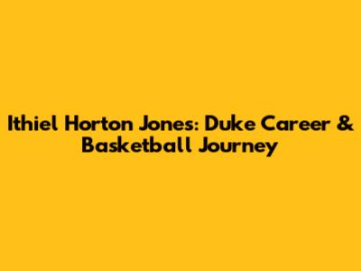 Ithiel Horton Jones: Duke Career & Basketball Journey