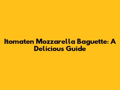 Itomaten Mozzarella Baguette: A Delicious Guide