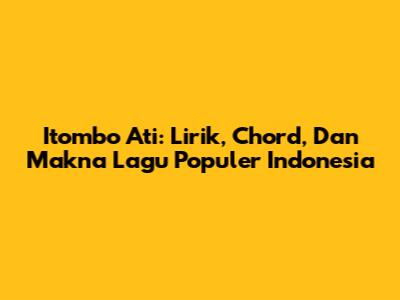 Itombo Ati: Lirik, Chord, Dan Makna Lagu Populer Indonesia