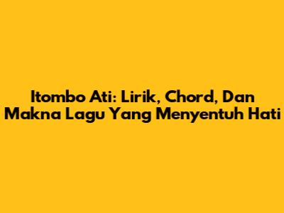 Itombo Ati: Lirik, Chord, Dan Makna Lagu Yang Menyentuh Hati