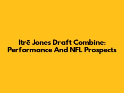 Itrē Jones Draft Combine: Performance And NFL Prospects