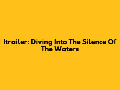 Itrailer: Diving Into The Silence Of The Waters