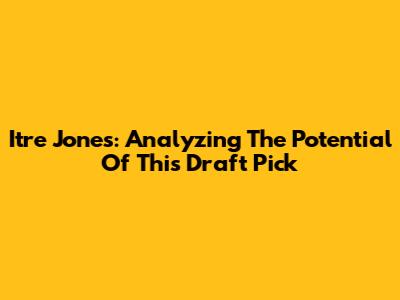 Itre Jones: Analyzing The Potential Of This Draft Pick