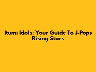 Itumi Idols: Your Guide To J-Pop's Rising Stars