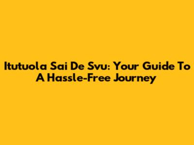 Itutuola Sai De Svu: Your Guide To A Hassle-Free Journey