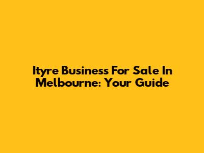 Ityre Business For Sale In Melbourne: Your Guide