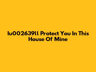 Iu002639ll Protect You In This House Of Mine