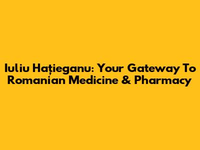 Iuliu Hațieganu: Your Gateway To Romanian Medicine & Pharmacy