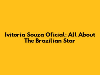 Ivitoria Souza Oficial: All About The Brazilian Star