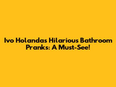 Ivo Holanda's Hilarious Bathroom Pranks: A Must-See!