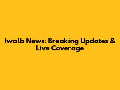 Iwalb News: Breaking Updates & Live Coverage