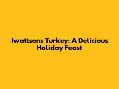 Iwattson's Turkey: A Delicious Holiday Feast
