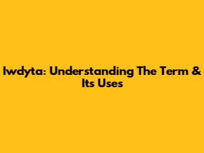 Iwdyta: Understanding The Term & Its Uses