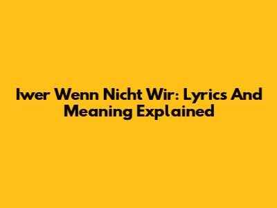 Iwer Wenn Nicht Wir: Lyrics And Meaning Explained