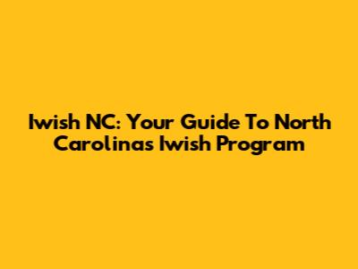 Iwish NC: Your Guide To North Carolina's Iwish Program