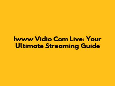 Iwww Vidio Com Live: Your Ultimate Streaming Guide
