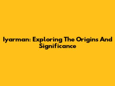Iyarman: Exploring The Origins And Significance