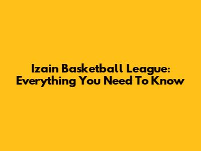 Izain Basketball League: Everything You Need To Know