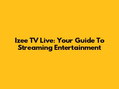 Izee TV Live: Your Guide To Streaming Entertainment