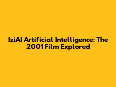 IziAI Artificial Intelligence: The 2001 Film Explored
