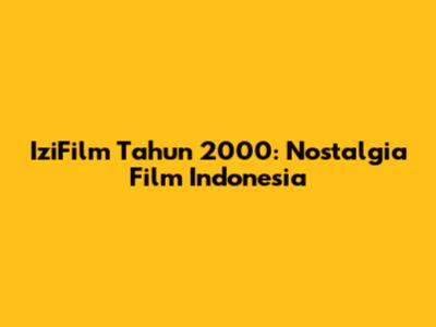 IziFilm Tahun 2000: Nostalgia Film Indonesia