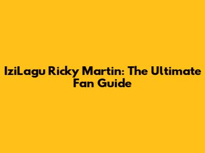 IziLagu Ricky Martin: The Ultimate Fan Guide