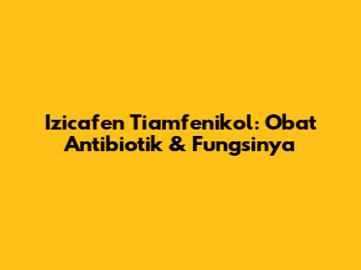 Izicafen Tiamfenikol: Obat Antibiotik & Fungsinya