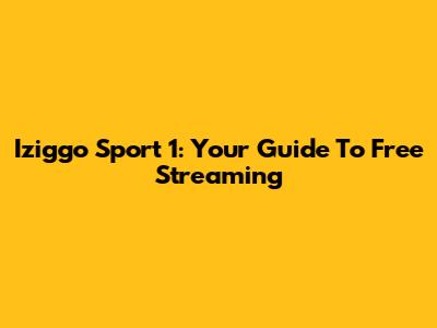 Iziggo Sport 1: Your Guide To Free Streaming