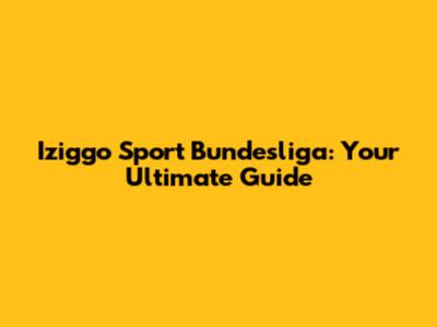 Iziggo Sport Bundesliga: Your Ultimate Guide