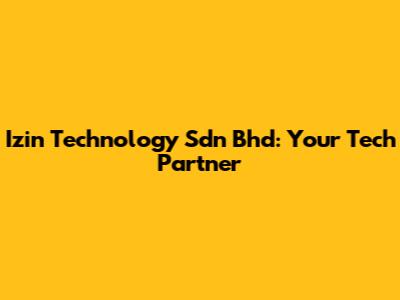 Izin Technology Sdn Bhd: Your Tech Partner