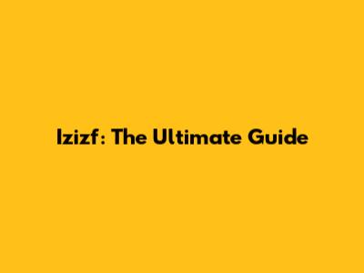 Izizf: The Ultimate Guide