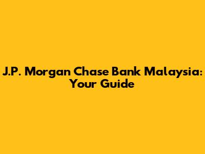 J.P. Morgan Chase Bank Malaysia: Your Guide