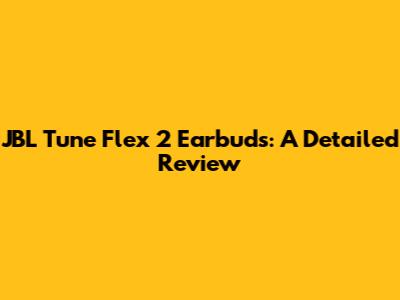 JBL Tune Flex 2 Earbuds: A Detailed Review