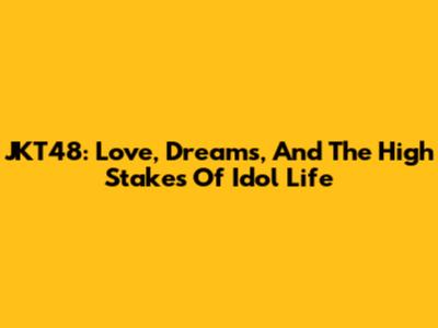 JKT48: Love, Dreams, And The High Stakes Of Idol Life