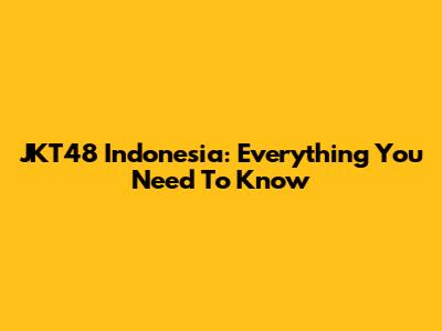 JKT48 Indonesia: Everything You Need To Know