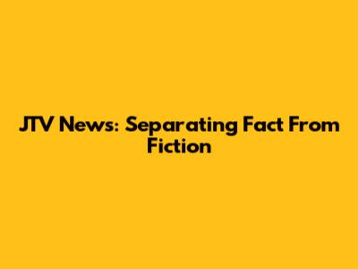JTV News: Separating Fact From Fiction